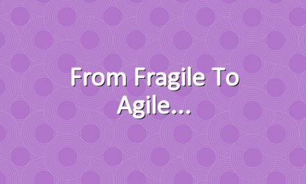 From Fragile to Agile