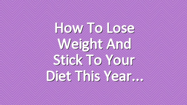 How to Lose Weight and Stick to Your Diet This Year