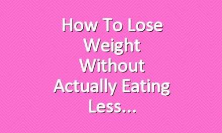 How to Lose Weight Without Actually Eating Less