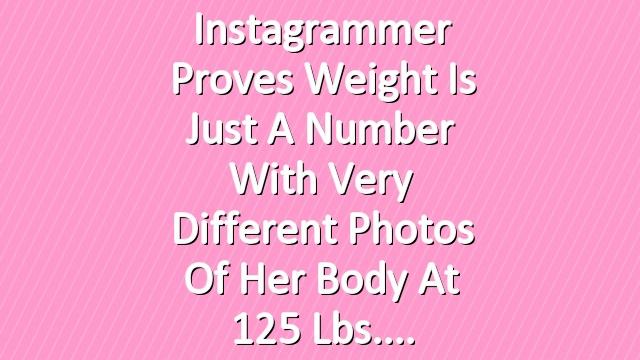 Instagrammer Proves Weight Is Just a Number with Very Different Photos of Her Body at 125 Lbs.