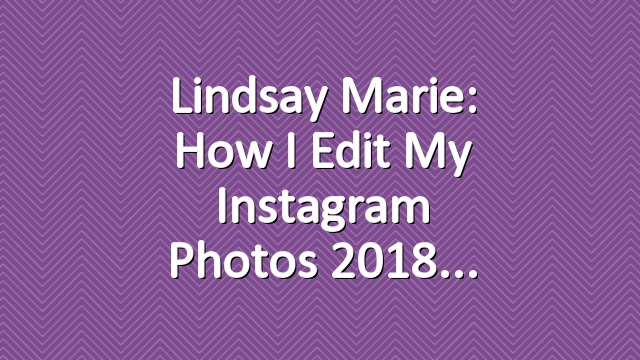 Lindsay Marie: How I Edit My Instagram Photos 2018