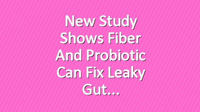 New Study Shows Fiber and Probiotic Can Fix Leaky Gut