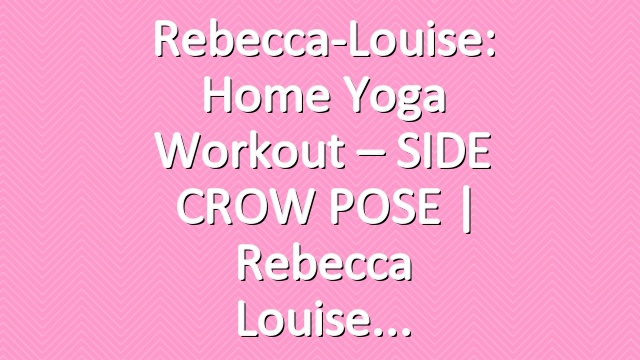 Rebecca-Louise: Home Yoga Workout – SIDE CROW POSE | Rebecca Louise