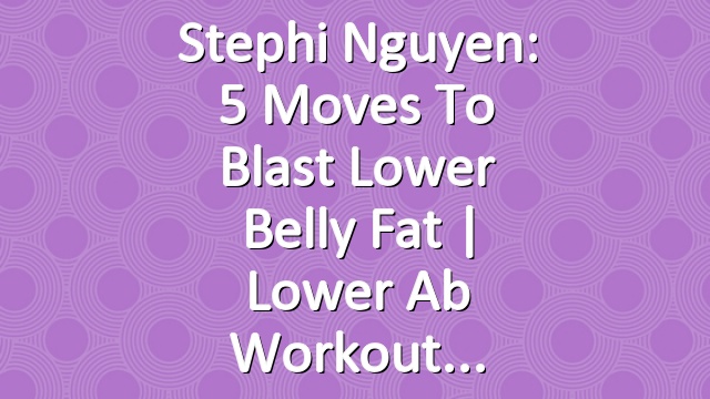 Stephi Nguyen: 5 Moves to Blast Lower Belly Fat | Lower Ab Workout