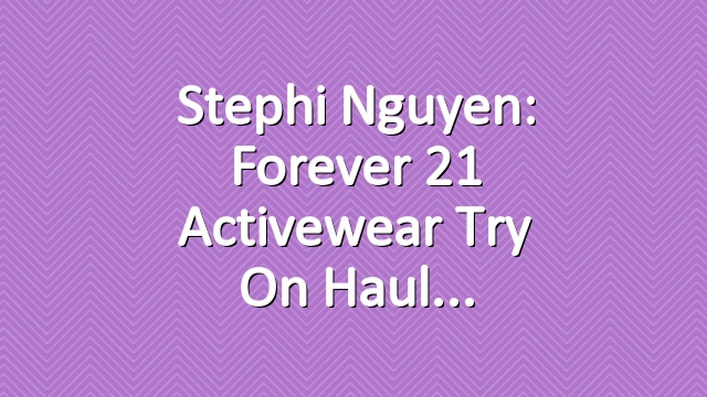 Stephi Nguyen: Forever 21 Activewear Try On Haul