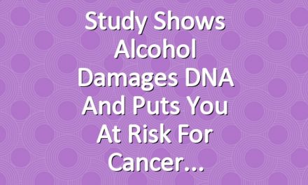Study Shows Alcohol Damages DNA and Puts You at Risk for Cancer