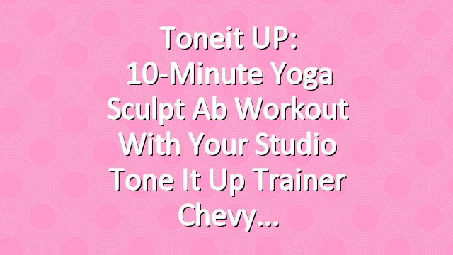 Toneit UP: 10-Minute Yoga Sculpt Ab Workout With Your Studio Tone It Up Trainer Chevy