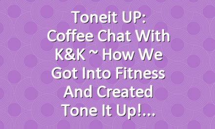 Toneit UP: Coffee Chat With K&K ~ How We Got Into Fitness and Created Tone It Up!