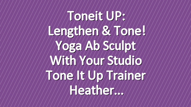 Toneit UP: Lengthen & Tone! Yoga Ab Sculpt With Your Studio Tone It Up Trainer Heather