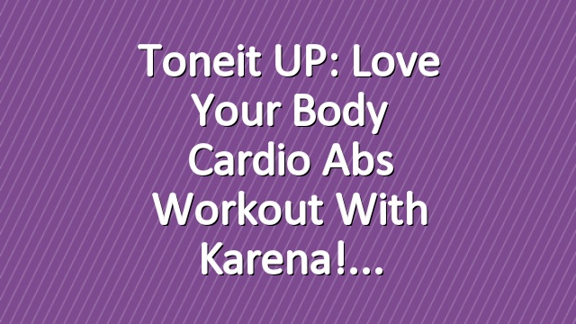 Toneit UP: Love Your Body Cardio Abs Workout With Karena!