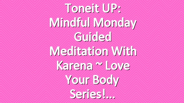 Toneit UP: Mindful Monday Guided Meditation with Karena ~ Love Your Body Series!