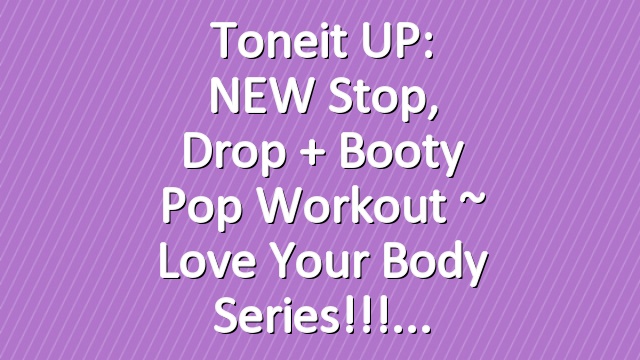 Toneit UP: NEW Stop, Drop + Booty Pop Workout ~ Love Your Body Series!!!