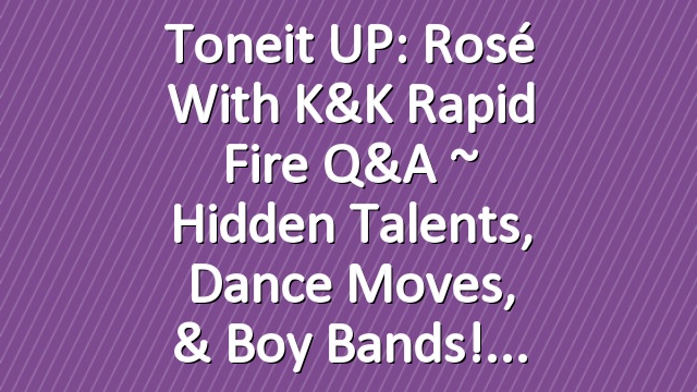 Toneit UP: Rosé with K&K Rapid Fire Q&A ~ Hidden Talents, Dance Moves, & Boy Bands!