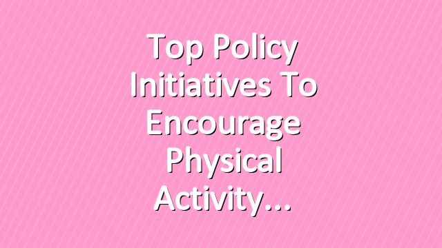 Top Policy Initiatives to Encourage Physical Activity