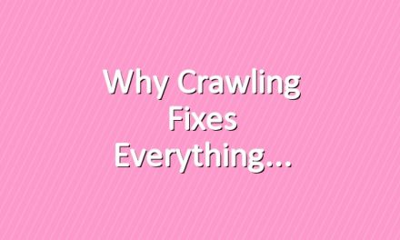 Why Crawling Fixes Everything