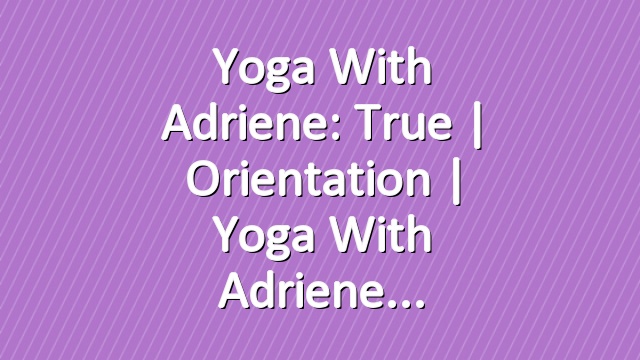 Yoga With Adriene: True  |  Orientation  |  Yoga With Adriene