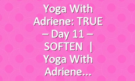 Yoga With Adriene: TRUE – Day 11 – SOFTEN   |   Yoga With Adriene