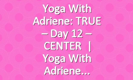 Yoga With Adriene: TRUE – Day 12 – CENTER   |   Yoga With Adriene