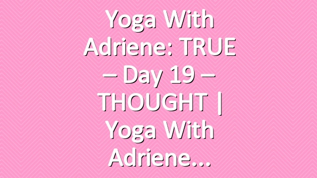 Yoga With Adriene: TRUE – Day 19 – THOUGHT  |  Yoga With Adriene