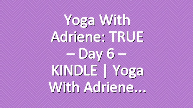 Yoga With Adriene: TRUE – Day 6 – KINDLE  |  Yoga With Adriene