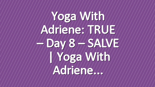 Yoga With Adriene: TRUE – Day 8 – SALVE  |  Yoga With Adriene