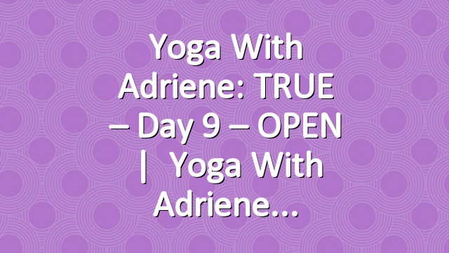 Yoga With Adriene: TRUE – Day 9 – OPEN   |   Yoga With Adriene