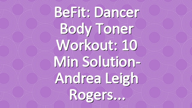 BeFit: Dancer Body Toner Workout: 10 Min Solution- Andrea Leigh Rogers
