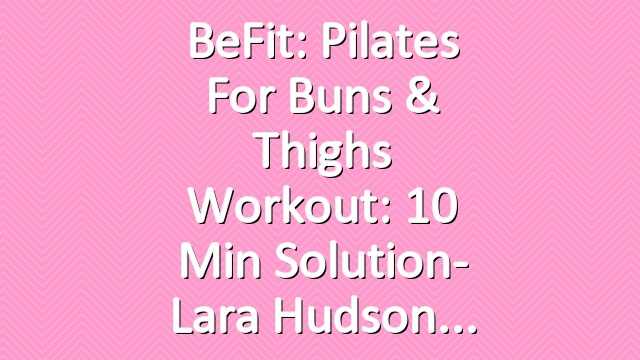 BeFit: Pilates for Buns & Thighs Workout: 10 Min Solution- Lara Hudson
