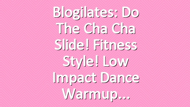 Blogilates: Do the Cha Cha Slide! Fitness Style! Low Impact Dance Warmup