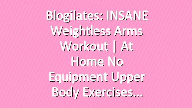Blogilates: INSANE Weightless Arms Workout | At Home No Equipment Upper Body Exercises