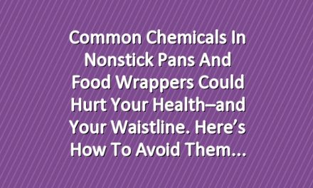 Common Chemicals in Nonstick Pans and Food Wrappers Could Hurt Your Health–and Your Waistline. Here’s How to Avoid Them