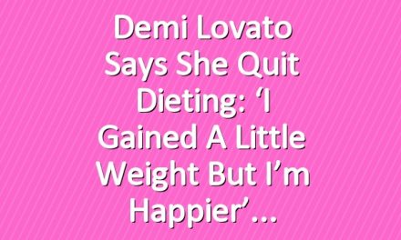 Demi Lovato Says She Quit Dieting: ‘I Gained a Little Weight but I’m Happier’