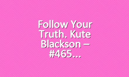 Follow Your Truth. Kute Blackson – #465