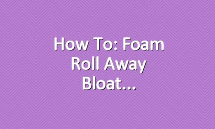 How To: Foam Roll Away Bloat