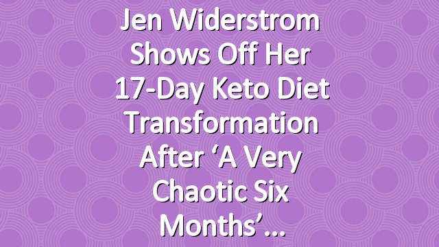Jen Widerstrom Shows Off Her 17-Day Keto Diet Transformation After ‘A Very Chaotic Six Months’