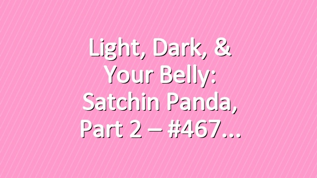 Light, Dark, & Your Belly: Satchin Panda, Part 2 – #467