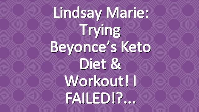 Lindsay Marie: Trying Beyonce’s Keto Diet & Workout! I FAILED!?