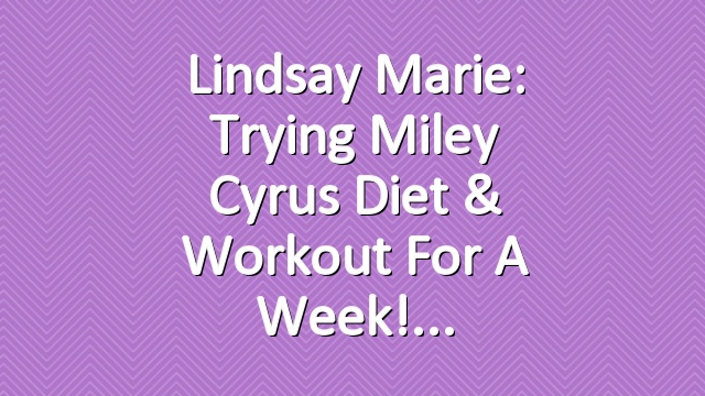 Lindsay Marie: Trying Miley Cyrus Diet & Workout for a week!