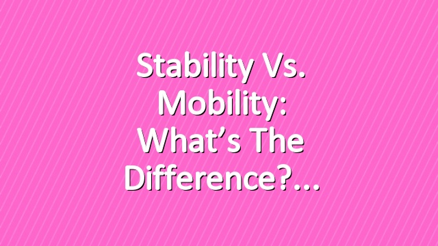 Stability vs. Mobility: What’s the Difference?