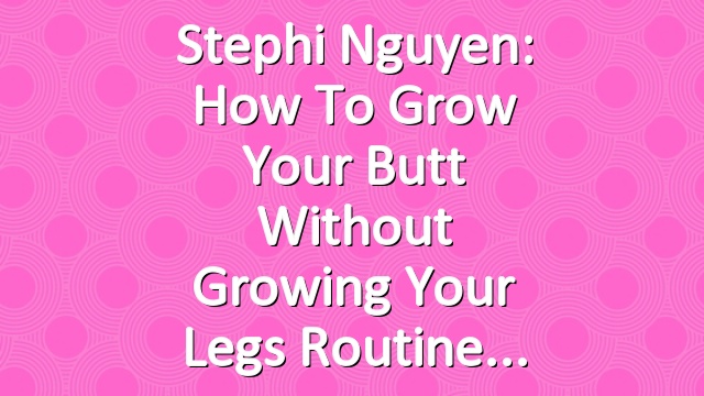Stephi Nguyen: How to Grow Your Butt without Growing Your Legs Routine