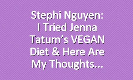 Stephi Nguyen: I Tried Jenna Tatum’s VEGAN Diet & Here Are My Thoughts
