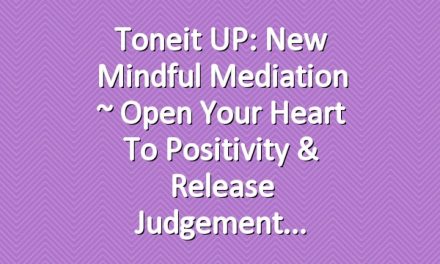 Toneit UP: New Mindful Mediation ~ Open Your Heart to Positivity & Release Judgement