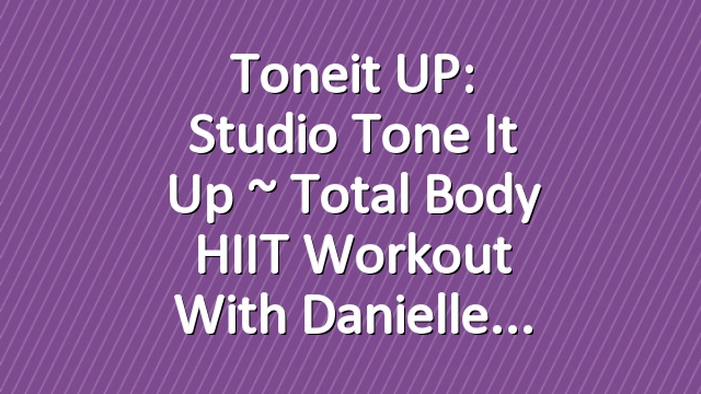 Toneit UP: Studio Tone It Up ~ Total Body HIIT Workout With Danielle