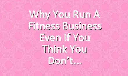 Why You Run a Fitness Business Even if You Think You Don’t