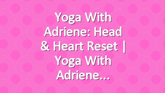 Yoga With Adriene: Head & Heart Reset  |  Yoga With Adriene