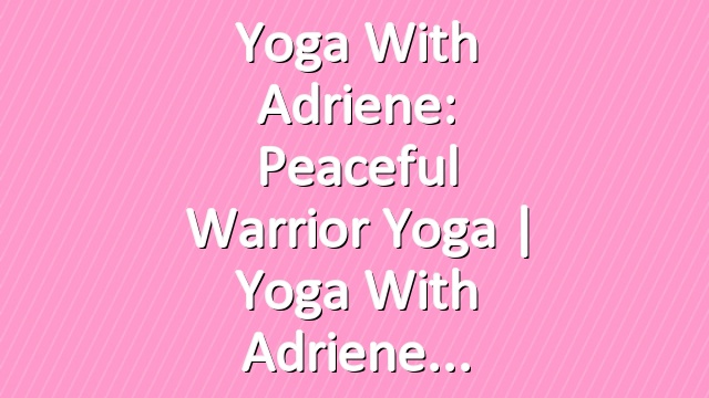Yoga With Adriene: Peaceful Warrior Yoga |  Yoga With Adriene