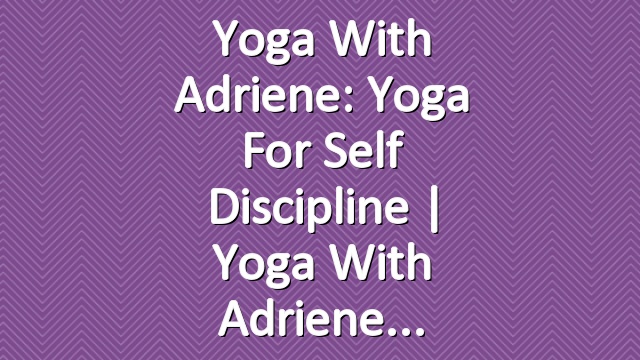 Yoga With Adriene: Yoga For Self Discipline  |  Yoga With Adriene