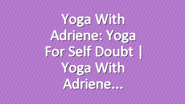 Yoga With Adriene: Yoga For Self Doubt  |  Yoga With Adriene
