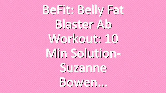 BeFit: Belly Fat Blaster Ab Workout: 10 Min Solution- Suzanne Bowen