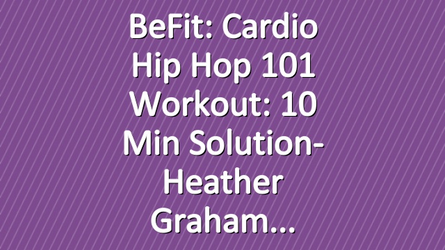 BeFit: Cardio Hip Hop 101 Workout: 10 Min Solution- Heather Graham